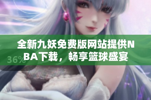 全新九妖免费版网站提供NBA下载，畅享篮球盛宴