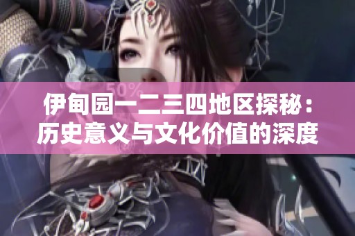 伊甸园一二三四地区探秘：历史意义与文化价值的深度解析