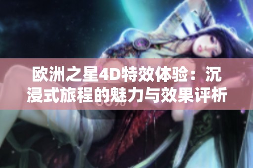 欧洲之星4D特效体验：沉浸式旅程的魅力与效果评析