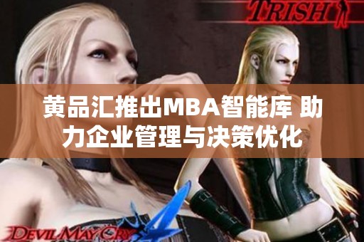 黄品汇推出MBA智能库 助力企业管理与决策优化
