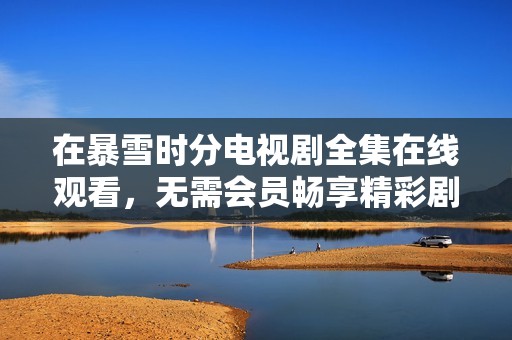 在暴雪时分电视剧全集在线观看，无需会员畅享精彩剧情