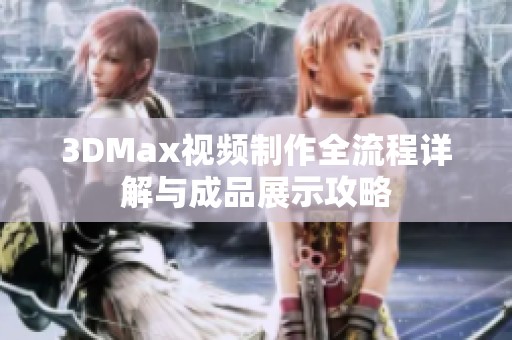 3DMax视频制作全流程详解与成品展示攻略