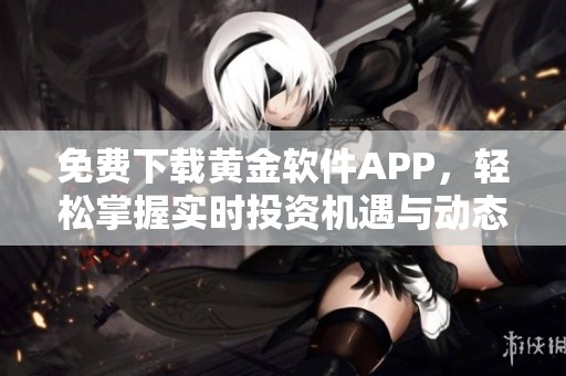 免费下载黄金软件APP，轻松掌握实时投资机遇与动态