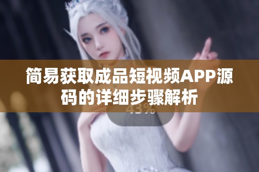 简易获取成品短视频APP源码的详细步骤解析