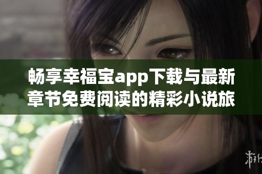 畅享幸福宝app下载与最新章节免费阅读的精彩小说旅程
