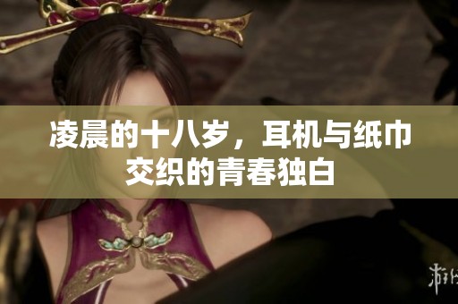 凌晨的十八岁，耳机与纸巾交织的青春独白
