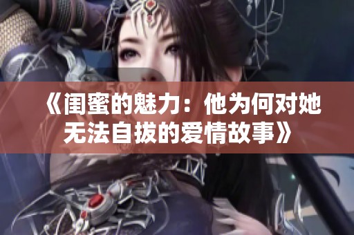 《闺蜜的魅力：他为何对她无法自拔的爱情故事》