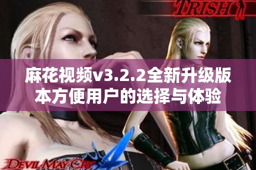 麻花视频v3.2.2全新升级版本方便用户的选择与体验