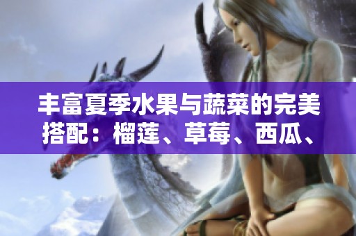 丰富夏季水果与蔬菜的完美搭配：榴莲、草莓、西瓜、茄子与黄瓜