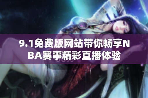 9.1免费版网站带你畅享NBA赛事精彩直播体验