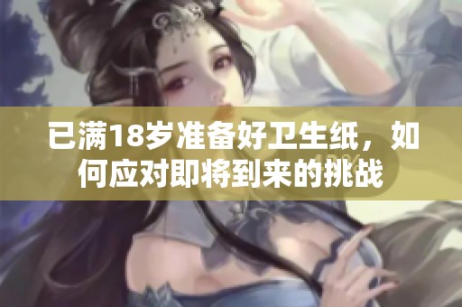 已满18岁准备好卫生纸，如何应对即将到来的挑战