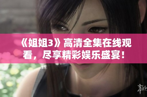 《姐姐3》高清全集在线观看，尽享精彩娱乐盛宴！