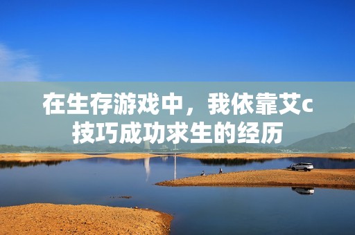 在生存游戏中，我依靠艾c技巧成功求生的经历
