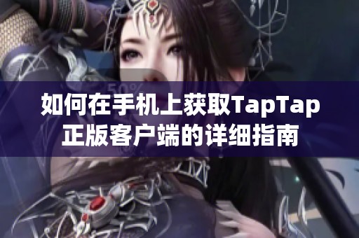 如何在手机上获取TapTap正版客户端的详细指南