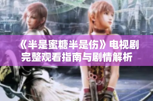 《半是蜜糖半是伤》电视剧完整观看指南与剧情解析