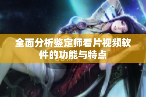 全面分析鉴定师看片视频软件的功能与特点