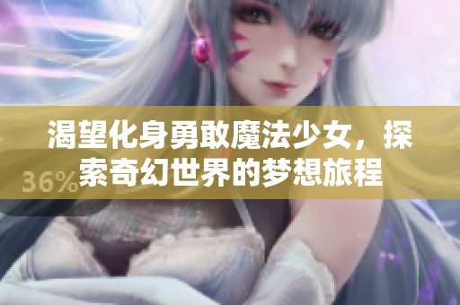 渴望化身勇敢魔法少女，探索奇幻世界的梦想旅程