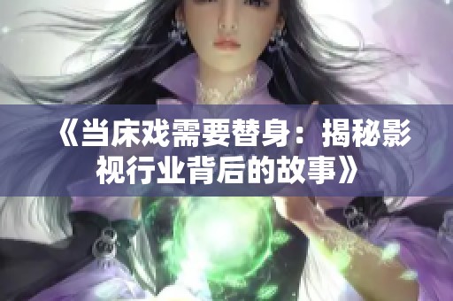 《当床戏需要替身：揭秘影视行业背后的故事》