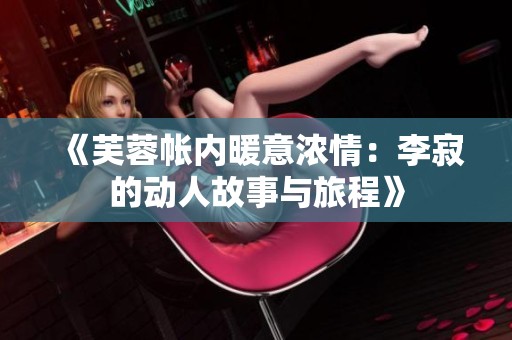 《芙蓉帐内暖意浓情：李寂的动人故事与旅程》