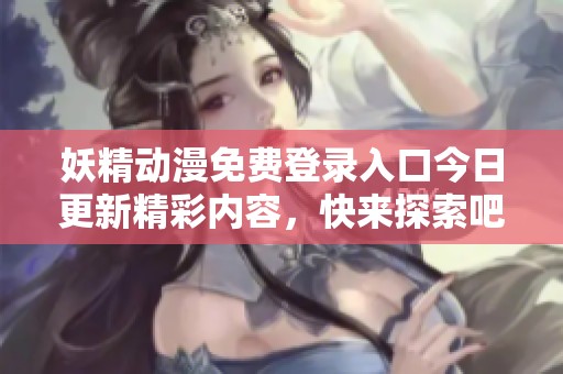 妖精动漫免费登录入口今日更新精彩内容，快来探索吧！