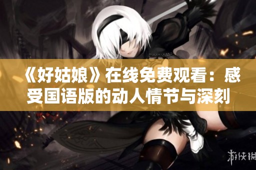 《好姑娘》在线免费观看：感受国语版的动人情节与深刻内涵