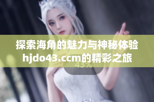 探索海角的魅力与神秘体验hjdo43.ccm的精彩之旅