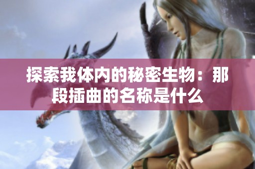 探索我体内的秘密生物：那段插曲的名称是什么