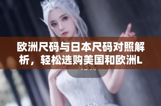 欧洲尺码与日本尺码对照解析，轻松选购美国和欧洲LV产品