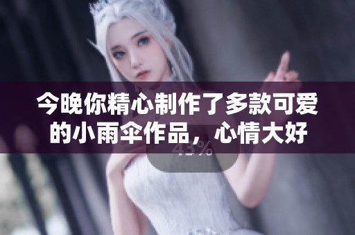 今晚你精心制作了多款可爱的小雨伞作品，心情大好
