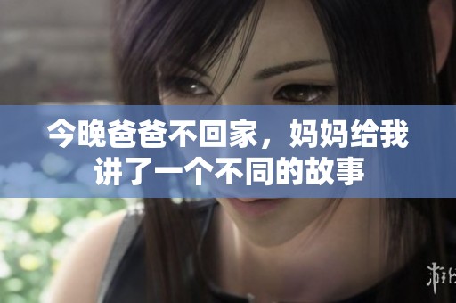 今晚爸爸不回家，妈妈给我讲了一个不同的故事