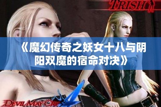 《魔幻传奇之妖女十八与阴阳双魔的宿命对决》