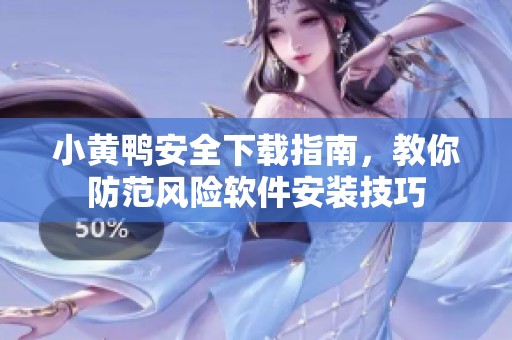 小黄鸭安全下载指南，教你防范风险软件安装技巧