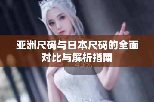 亚洲尺码与日本尺码的全面对比与解析指南