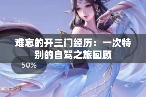 难忘的开三门经历：一次特别的自驾之旅回顾