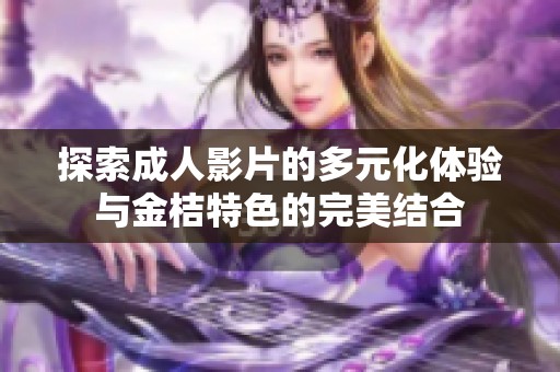 探索成人影片的多元化体验与金桔特色的完美结合