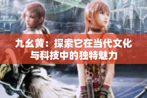 九幺黄：探索它在当代文化与科技中的独特魅力