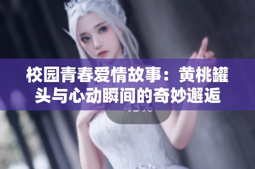 校园青春爱情故事：黄桃罐头与心动瞬间的奇妙邂逅
