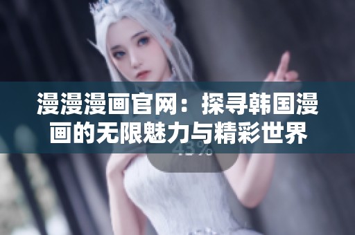 漫漫漫画官网：探寻韩国漫画的无限魅力与精彩世界