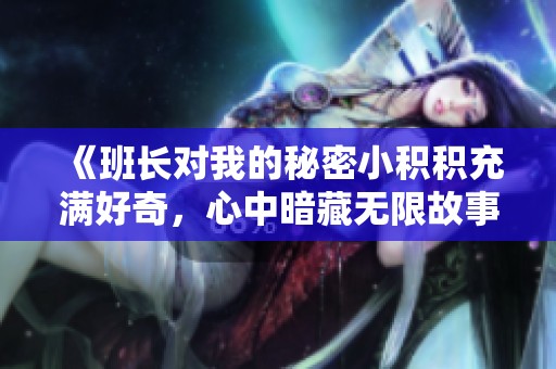 《班长对我的秘密小积积充满好奇，心中暗藏无限故事》