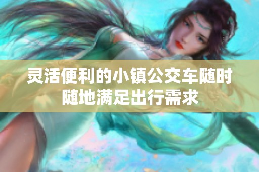 灵活便利的小镇公交车随时随地满足出行需求
