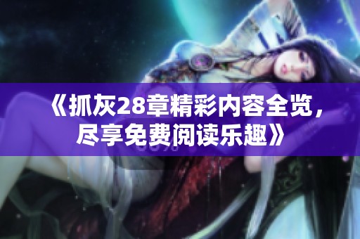 《抓灰28章精彩内容全览，尽享免费阅读乐趣》