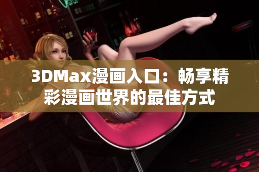 3DMax漫画入口：畅享精彩漫画世界的最佳方式