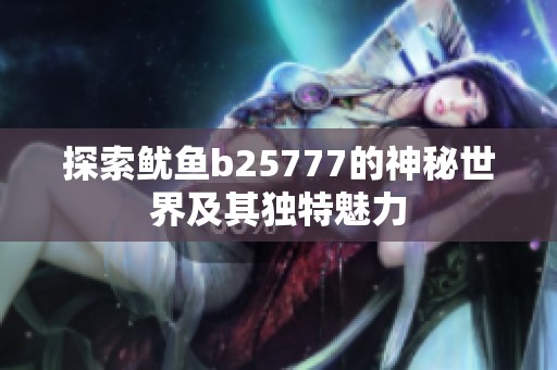 探索鱿鱼b25777的神秘世界及其独特魅力