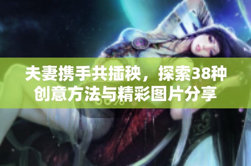 夫妻携手共插秧，探索38种创意方法与精彩图片分享