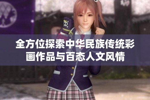 全方位探索中华民族传统彩画作品与百态人文风情