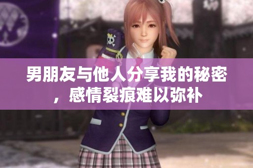 男朋友与他人分享我的秘密，感情裂痕难以弥补