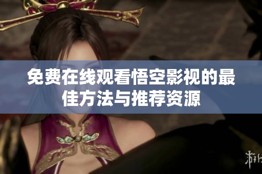 免费在线观看悟空影视的最佳方法与推荐资源
