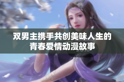 双男主携手共创美味人生的青春爱情动漫故事