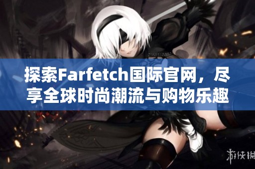 探索Farfetch国际官网，尽享全球时尚潮流与购物乐趣