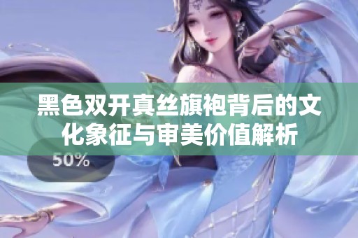 黑色双开真丝旗袍背后的文化象征与审美价值解析